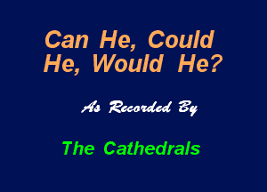 Can He, Could
He, Would He?

I93 )4?de 3g

The Cathedrals