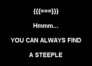 Han

Hmmmm

YOU CAN ALWAYS FIND

A STEEPLE