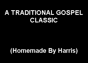 A TRADITIONAL GOSPEL
CLASSIC

(Homemade By Harris)