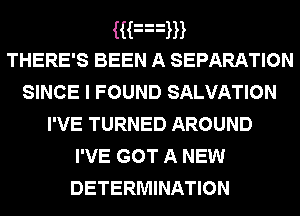 Han
THERE'S BEEN A SEPARATION
SINCE I FOUND SALVATION
I'VE TURNED AROUND
I'VE GOT A NEW

DETERMINATION