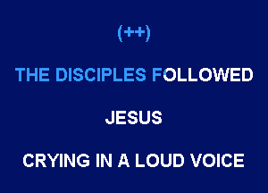 (H)
THE DISCIPLES FOLLOWED

JESUS

CRYING IN A LOUD VOICE