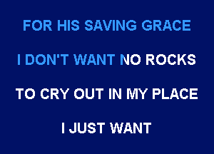 FOR HIS SAVING GRACE

I DON'T WANT N0 ROCKS

T0 CRY OUT IN MY PLACE

I JUST WANT