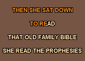 THEN SHE SAT DOWN

TO READ

THAT OLD FAMILY BIBLE

SHE READ THE PROPHESIES