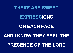 THERE ARE SWEET
EXPRESSIONS
ON EACH FACE
AND I KNOW THEY FEEL THE
PRESENCE OF THE LORD