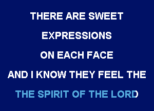 THERE ARE SWEET
EXPRESSIONS
ON EACH FACE
AND I KNOW THEY FEEL THE
THE SPIRIT OF THE LORD