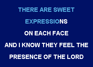 THERE ARE SWEET
EXPRESSIONS
ON EACH FACE
AND I KNOW THEY FEEL THE
PRESENCE OF THE LORD