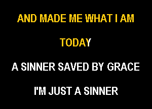 AND MADE ME WHAT I AM
TODAY
A SINNER SAVED BY GRACE

I'M JUST A SINNER