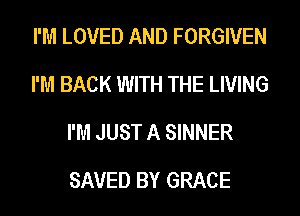 I'M LOVED AND FORGIVEN
I'M BACK WITH THE LIVING
I'M JUST A SINNER

SAVED BY GRACE