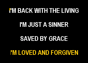 I'M BACK WITH THE LIVING
I'M JUST A SINNER
SAVED BY GRACE

I'M LOVED AND FORGIVEN