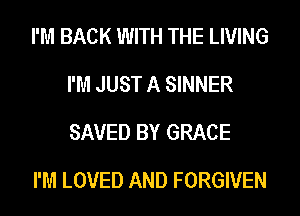 I'M BACK WITH THE LIVING
I'M JUST A SINNER
SAVED BY GRACE

I'M LOVED AND FORGIVEN