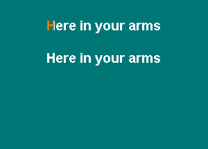 Here in your arms

Here in your arms