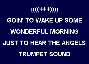 (((HHDD
GOIN' T0 WAKE UP SOME

WONDERFUL MORNING
JUST TO HEAR THE ANGELS
TRUMPET SOUND