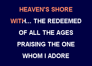 HEAVEN'S SHORE
WITH... THE REDEEMED
OF ALL THE AGES
PRAISING THE ONE
WHOM I ADORE