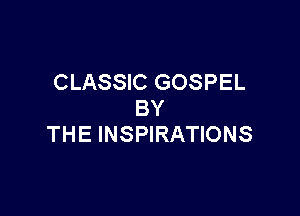 CLASSIC GOSPEL

BY
THE INSPIRATIONS