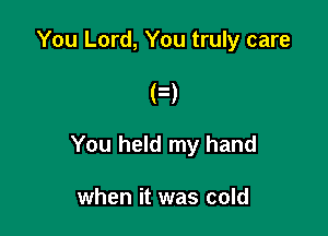 You Lord, You truly care

F)

You held my hand

when it was cold