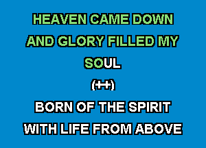 HEAVEN CAME DOWN
AND GLORY FILLED MY
SOUL
('H')

BORN OF THE SPIRIT
WITH LIFE FROM ABOVE