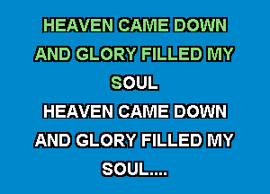 HEAVEN CAME DOWN
AND GLORY FILLED MY
SOUL
HEAVEN CAME DOWN
AND GLORY FILLED MY
SOUL...