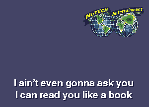 l ath even gonna ask you
I can read you like a book