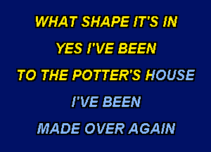 WHAT SHAPE IT'S IN
YES I'VE BEEN
TO THE POTTER'S HOUSE
I'VE BEEN
MADE OVER AGAIN