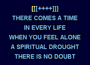 lllHHlll
THERE COMES A TIME

IN EVERY LIFE
WHEN YOU FEEL ALONE
A SPIRITUAL DROUGHT
THERE IS NO DOUBT