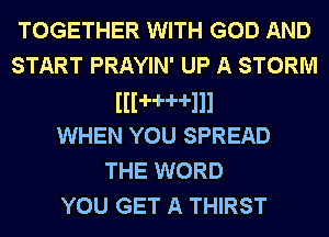 TOGETHER WITH GOD AND
START PRAYIN' UP A STORM
lllHHlll
WHEN YOU SPREAD
THE WORD
YOU GET A THIRST