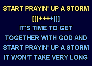 START PRAYIN' UP A STORM
lllHHlll
IT'S TIME TO GET
TOGETHER WITH GOD AND
START PRAYIN' UP A STORM
IT WON'T TAKE VERY LONG