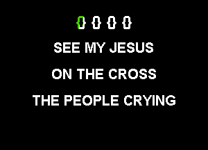 G B G 9
SEE MY JESUS

ON THE CROSS

THE PEOPLE CRYING