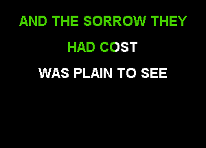 AND THE SORROW THEY
HAD COST
WAS PLAIN TO SEE