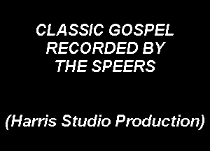 CLASSIC GOSPEL
RECORDED BY
THE SPEERS

(Ham's Studio Production)