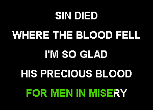 SIN DIED
WHERE THE BLOOD FELL
I'M SO GLAD
HIS PRECIOUS BLOOD
FOR MEN IN MISERY
