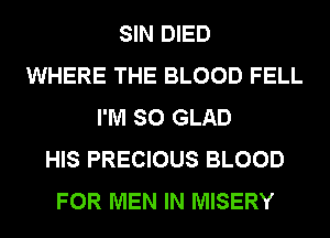 SIN DIED
WHERE THE BLOOD FELL
I'M SO GLAD
HIS PRECIOUS BLOOD
FOR MEN IN MISERY