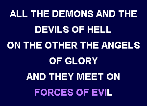 ALL THE DEMONS AND THE
DEVILS 0F HELL
ON THE OTHER THE ANGELS
0F GLORY
AND THEY MEET 0N
FORCES OF EVIL