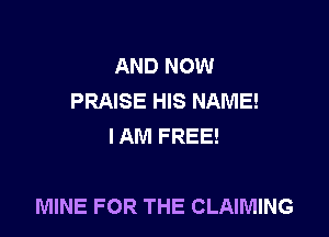 AND NOW
PRAISE HIS NAME!
IAM FREE!

MINE FOR THE CLAIMING