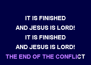 IT IS FINISHED
AND JESUS IS LORD!
IT IS FINISHED
AND JESUS IS LORD!
THE END OF THE CONFLICT