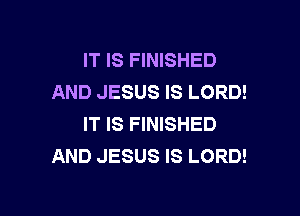 IT IS FINISHED
AND JESUS IS LORD!

IT IS FINISHED
AND JESUS IS LORD!