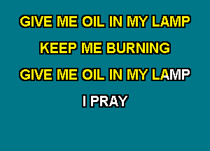 GIVE ME OIL IN MY LAMP
KEEP ME BURNING
GIVE ME OIL IN MY LAMP

I PRAY