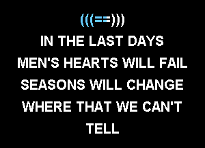 (((nm
IN THE LAST DAYS
MEN'S HEARTS WILL FAIL
SEASONS WILL CHANGE
WHERE THAT WE CAN'T

TELL