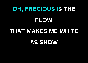OH, PRECIOUS IS THE
FLOW
THAT MAKES ME WHITE

AS SNOW