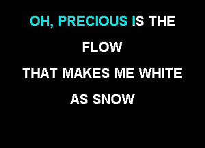 OH, PRECIOUS IS THE
FLOW
THAT MAKES ME WHITE

AS SNOW