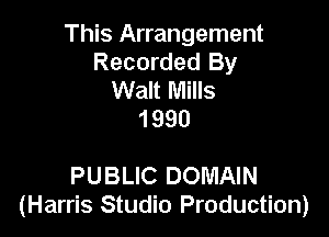 This Arrangement
Recorded By
Walt Mills
1990

PUBLIC DOMAIN
(Harris Studio Production)