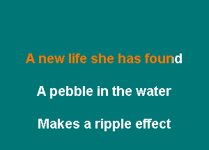 A new life she has found

A pebble in the water

Makes a ripple effect