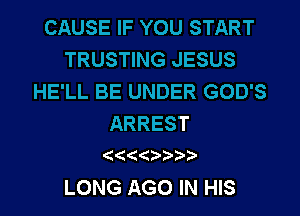 CAUSE IF YOU START
TRUSTING JESUS
HE'LL BE UNDER GOD'S
ARREST

LONG AGO IN HIS