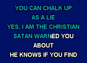 YOU CAN CHALK UP
AS A LIE
YES, I AM THE CHRISTIAN
SATAN WARNED YOU
ABOUT
HE KNOWS IF YOU FIND