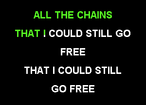 ALL THE CHAINS
THAT I COULD STILL GO
FREE

THAT I COULD STILL
GO FREE