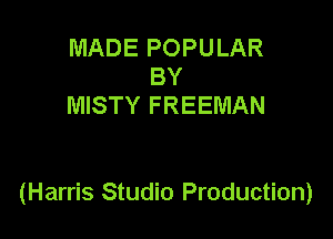 MADE POPULAR
BY
MISTY FREEMAN

(Harris Studio Production)