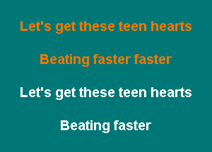 Let's get these teen hearts
Beating faster faster
Let's get these teen hearts

Beating faster