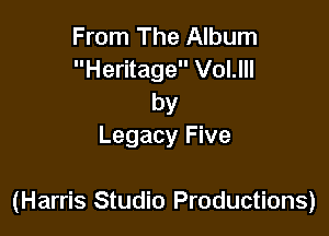 From The Album
Heritage VoI.III

by
Legacy Five

(Harris Studio Productions)
