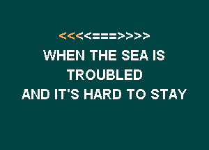 ( z )

WHEN THE SEA IS
TROUBLED

AND IT'S HARD TO STAY