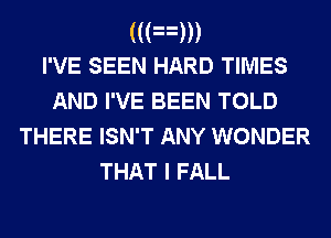 (((nm
I'VE SEEN HARD TIMES
AND I'VE BEEN TOLD
THERE ISN'T ANY WONDER

THAT I FALL