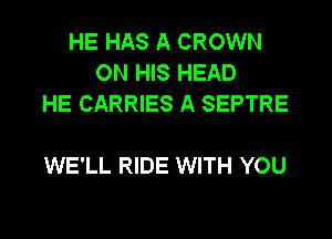 HE HAS A CROWN
ON HIS HEAD
HE CARRIES A SEPTRE

WE'LL RIDE WITH YOU